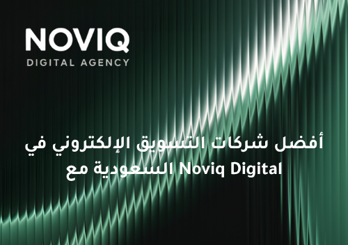 أفضل شركات التسويق الإلكتروني في السعودية مع Noviq Digital